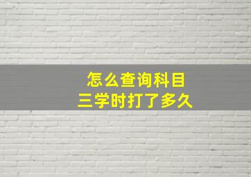 怎么查询科目三学时打了多久