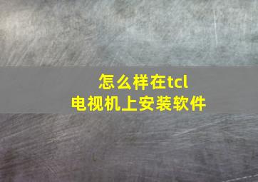 怎么样在tcl电视机上安装软件