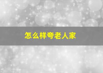 怎么样夸老人家