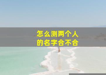 怎么测两个人的名字合不合