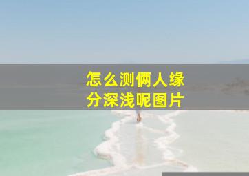 怎么测俩人缘分深浅呢图片