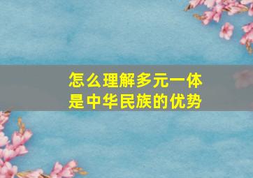 怎么理解多元一体是中华民族的优势