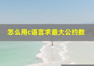 怎么用c语言求最大公约数