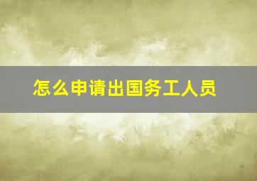 怎么申请出国务工人员