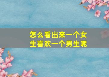 怎么看出来一个女生喜欢一个男生呢