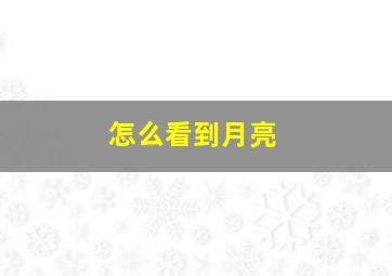 怎么看到月亮