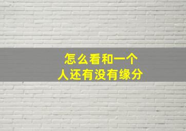 怎么看和一个人还有没有缘分