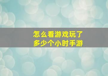 怎么看游戏玩了多少个小时手游