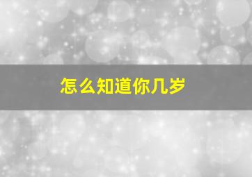 怎么知道你几岁