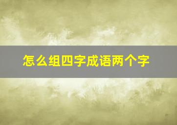 怎么组四字成语两个字