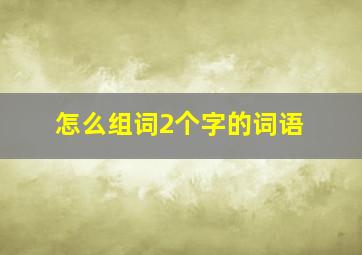 怎么组词2个字的词语