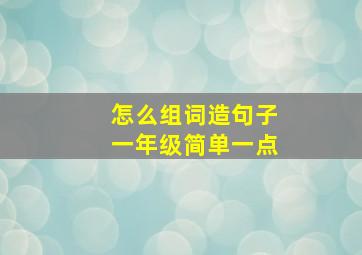 怎么组词造句子一年级简单一点