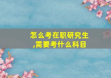 怎么考在职研究生,需要考什么科目