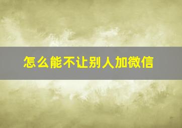 怎么能不让别人加微信