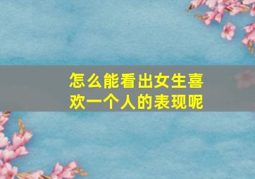 怎么能看出女生喜欢一个人的表现呢