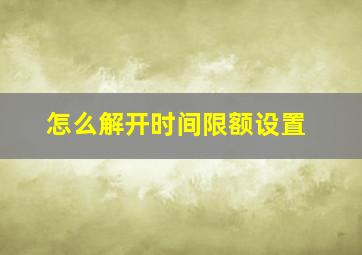 怎么解开时间限额设置