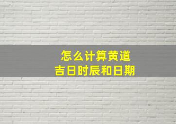 怎么计算黄道吉日时辰和日期