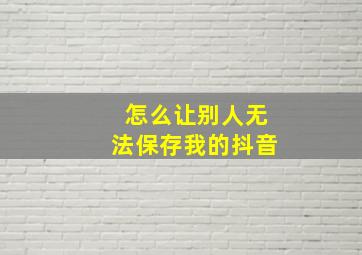 怎么让别人无法保存我的抖音