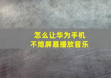 怎么让华为手机不熄屏幕播放音乐