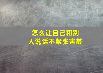 怎么让自己和别人说话不紧张害羞