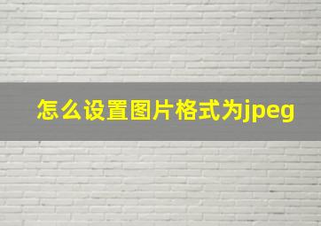 怎么设置图片格式为jpeg