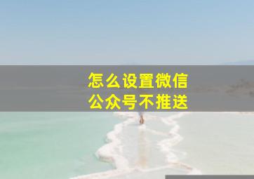 怎么设置微信公众号不推送