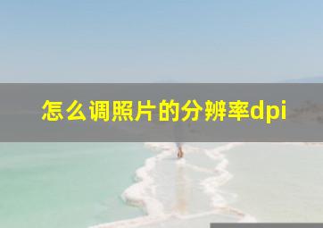 怎么调照片的分辨率dpi