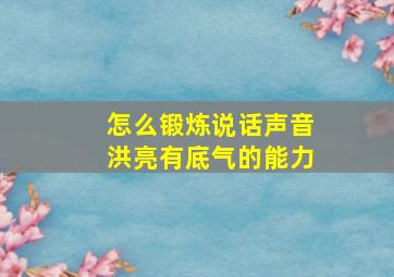 怎么锻炼说话声音洪亮有底气的能力