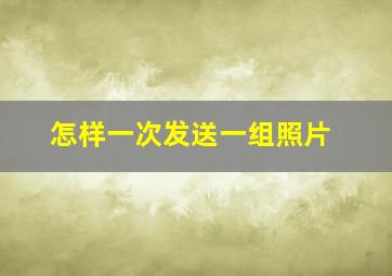 怎样一次发送一组照片