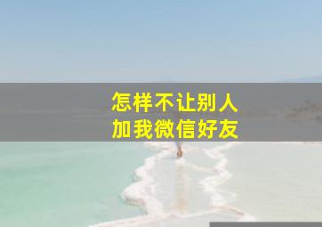 怎样不让别人加我微信好友