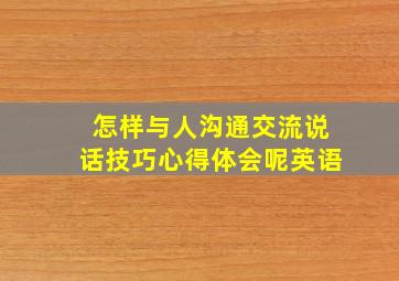 怎样与人沟通交流说话技巧心得体会呢英语