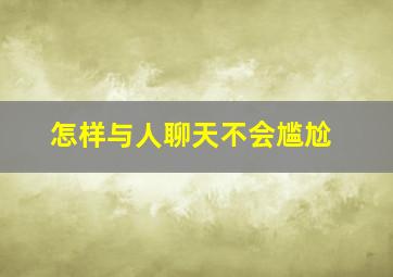 怎样与人聊天不会尴尬