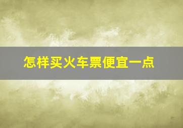 怎样买火车票便宜一点