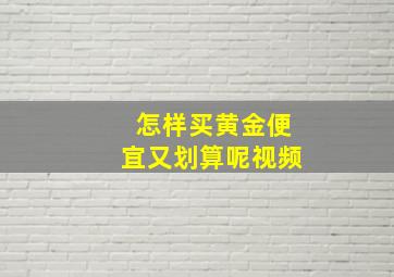 怎样买黄金便宜又划算呢视频