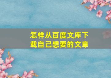 怎样从百度文库下载自己想要的文章