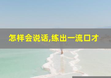 怎样会说话,练出一流口才