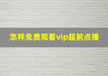 怎样免费观看vip超前点播