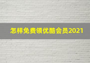 怎样免费领优酷会员2021