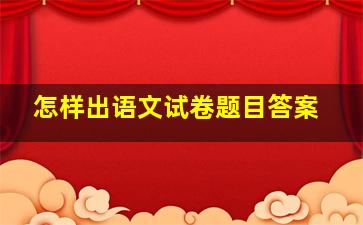 怎样出语文试卷题目答案