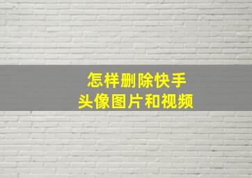 怎样删除快手头像图片和视频