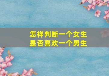 怎样判断一个女生是否喜欢一个男生