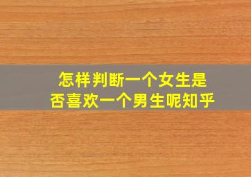 怎样判断一个女生是否喜欢一个男生呢知乎