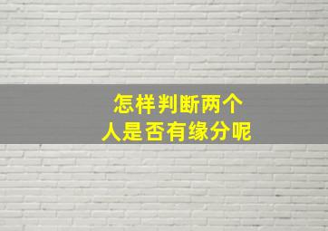 怎样判断两个人是否有缘分呢