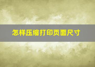 怎样压缩打印页面尺寸