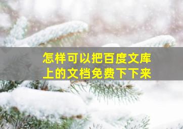 怎样可以把百度文库上的文档免费下下来