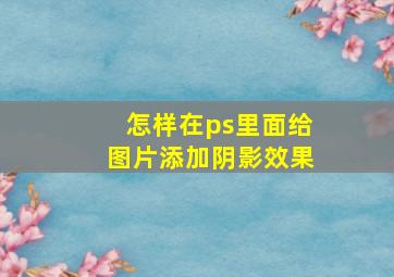 怎样在ps里面给图片添加阴影效果