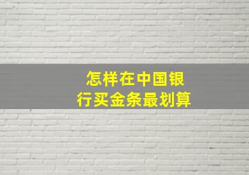 怎样在中国银行买金条最划算