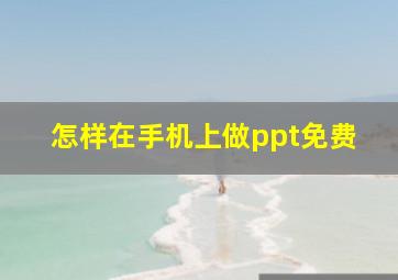 怎样在手机上做ppt免费