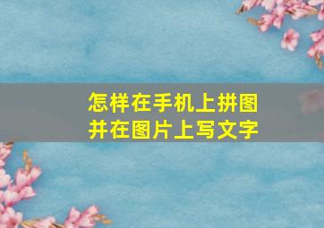 怎样在手机上拼图并在图片上写文字