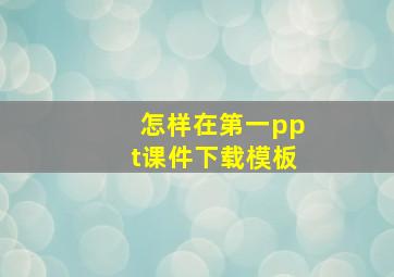 怎样在第一ppt课件下载模板